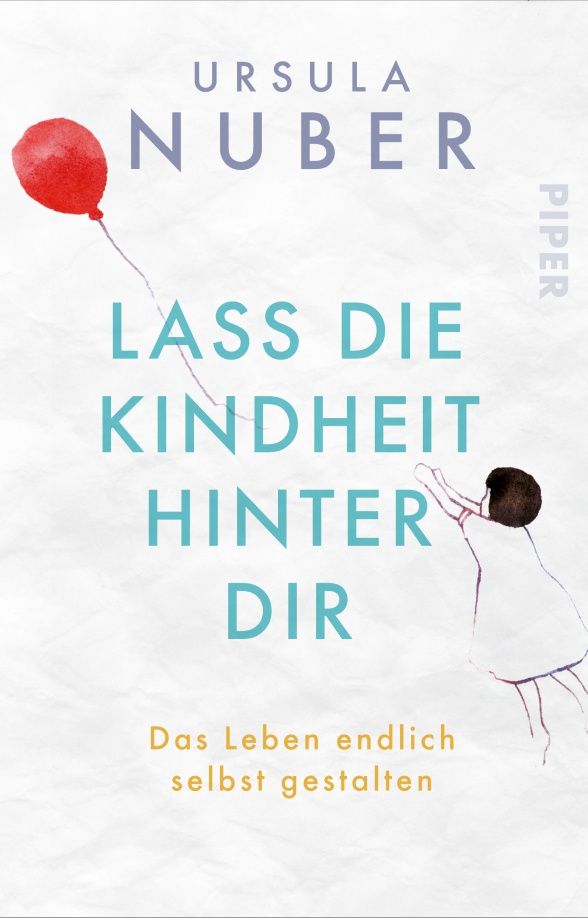 Ursula Nuber: Lass die Kindheit hinter Dir. Das Leben endlich selbst gestalten