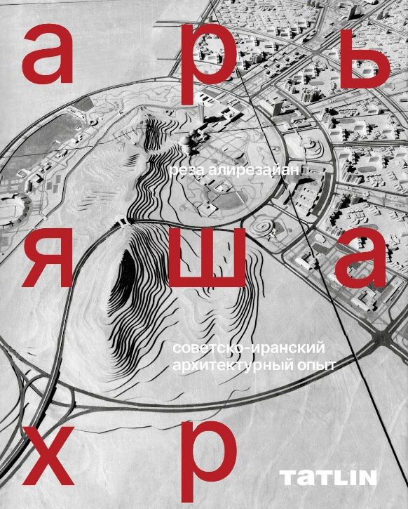 Реза Алирезайан: Арьяшахр. Советско-иранский архитектурный опыт