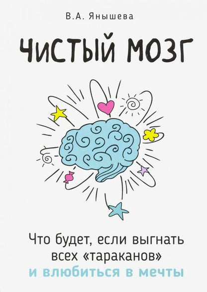 Вера Янышева: Чистый мозг. Что будет, если выгнать всех тараканов и влюбиться в мечты