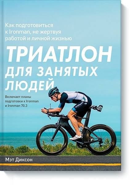 Мэтт Диксон: Триатлон для занятых людей. Как подготовиться к Ironman, не жертвуя работой и личной жизнью