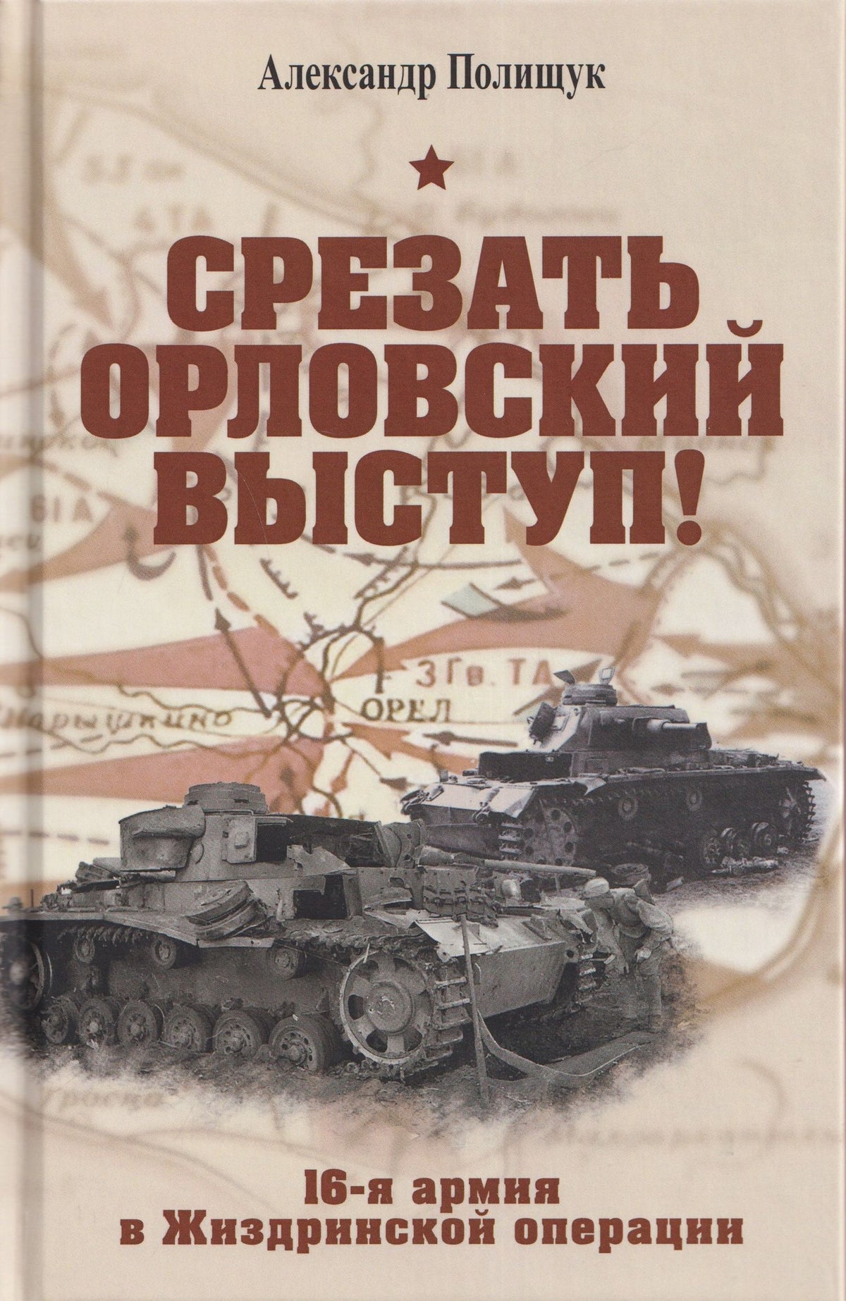 Александр Полищук: Срезать Орловский выступ! 16-я армия в Жиздринской операции