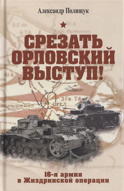 Александр Полищук: Срезать Орловский выступ! 16-я армия в Жиздринской операции