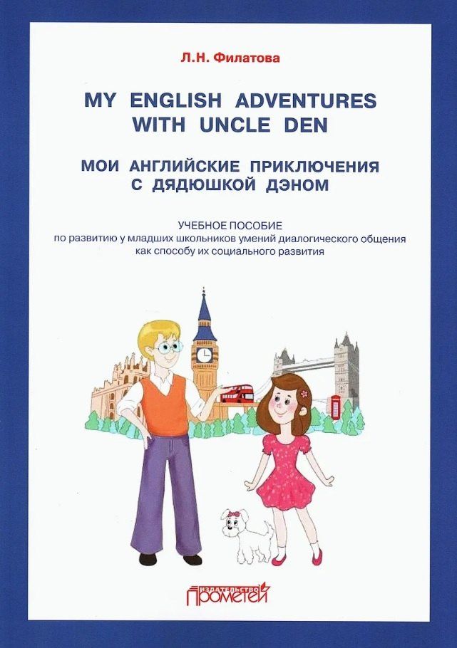 Лилита Филатова: My English adventures with Uncle Den / Мои английские приключения с Дядюшкой Дэном: Учебное пособие по развитию у младших школьников умений диалогического общения как способу их социального развития