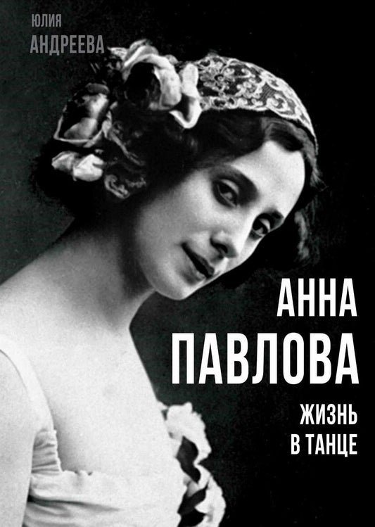 Юлия Андреева: Анна Павлова. Жизнь в танце