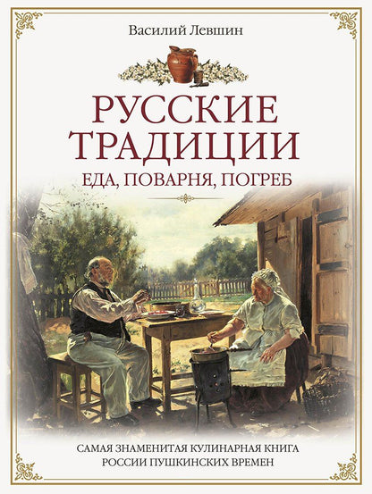 Василий Левшин: Русские традиции. Еда, поварня, погреб