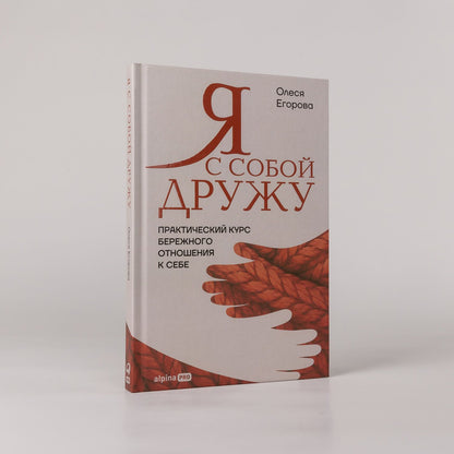 Олеся Егорова: Я с собой дружу: Практический курс бережного отношения к себе
