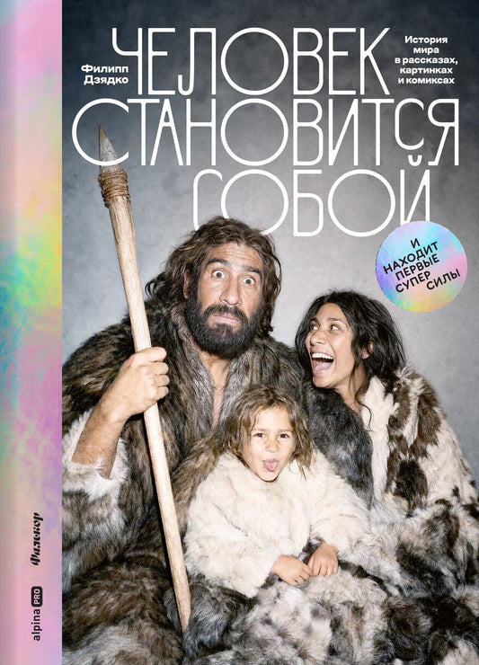 Филипп Дзядко: Человек становится собой. И находит первые суперсилы : История мира в рассказах, картинках и комиксах