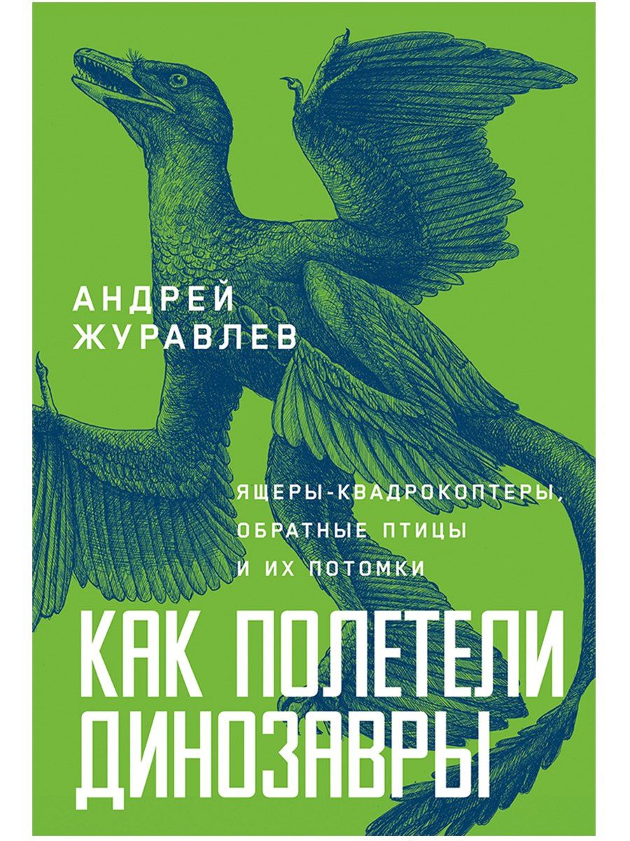 Андрей Журавлев: Как полетели динозавры: ящеры-квадрокоптеры, обратные птицы и их потомки