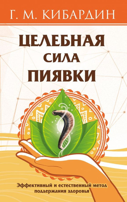 Геннадий Кибардин: Целебная сила пиявки. Эффективный и естественный метод поддержания здоровья
