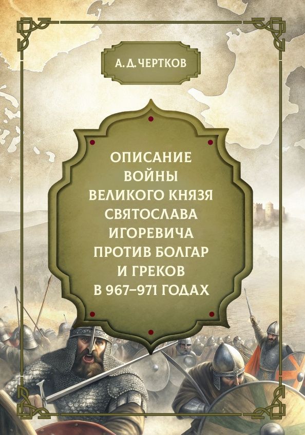 Александр Чертков: Описание войны великого князя Святослава Игоревича против болгар и греков 967-971 годах