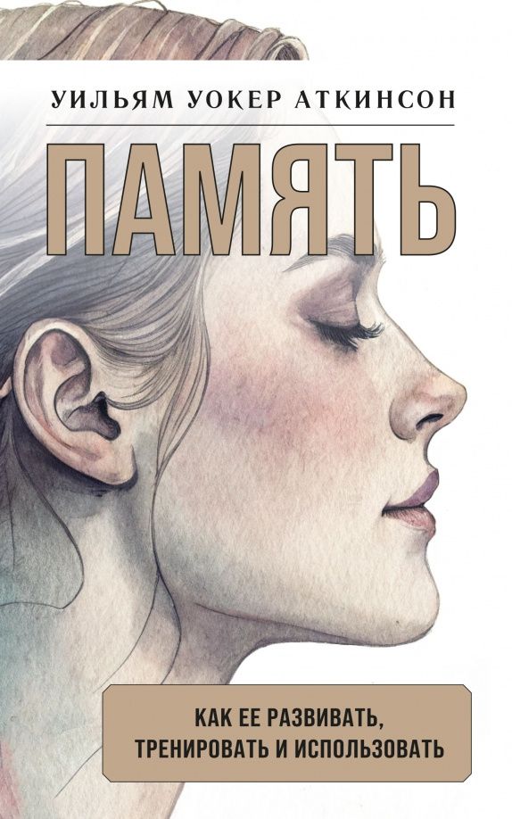 Уильям Аткинсон: Память. Как ее развивать, тренировать и использовать