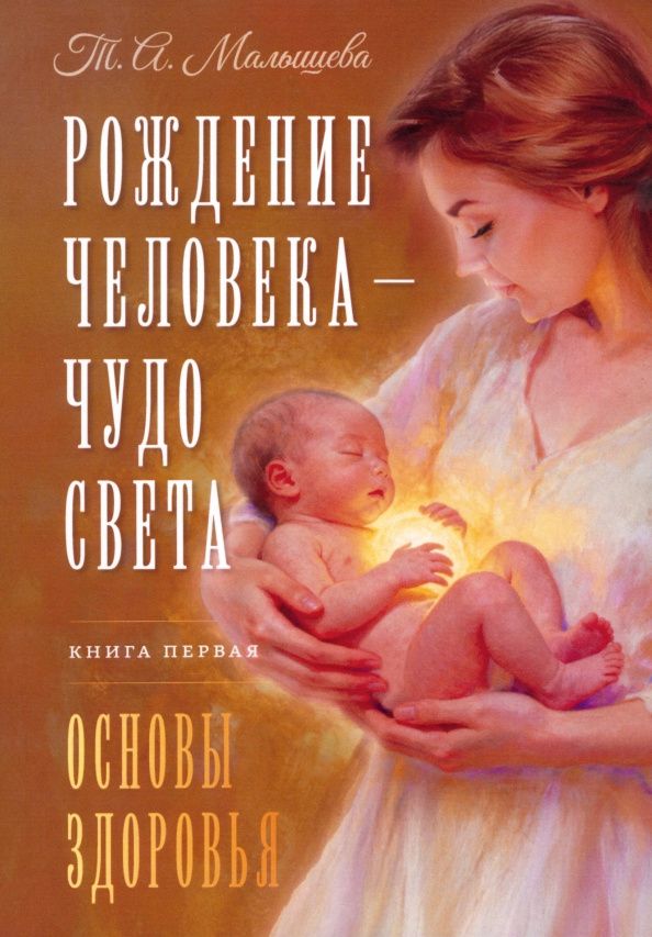 Татьяна Малышева: Рождение Человека - Чудо Света. Книга первая. Основы здоровья