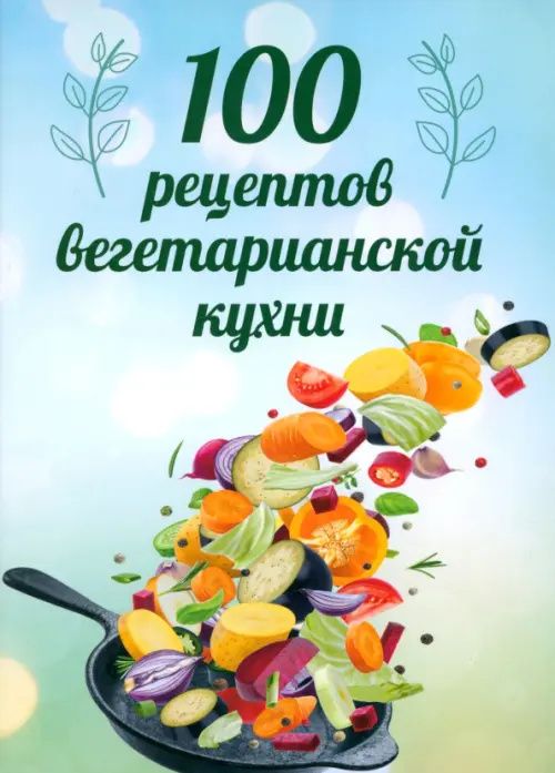 Сергей Матвеев: 100 рецептов вегетарианской кухни