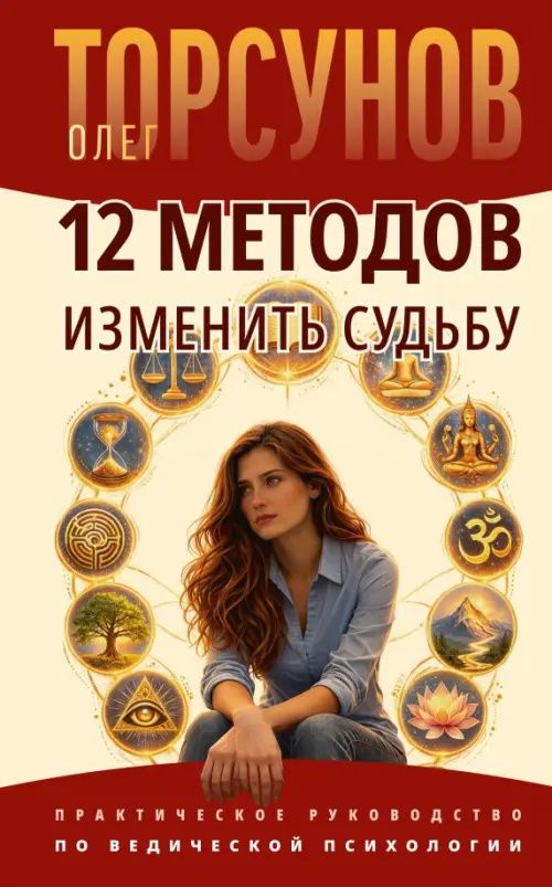 Олег Торсунов: 12 методов изменить судьбу. Практическое руководство по ведической психологии