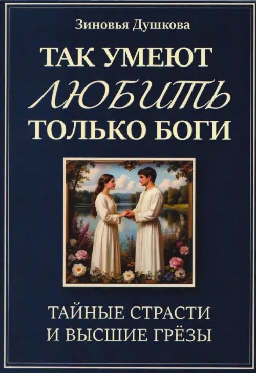 Зиновья Душкова: Так умеют любить только боги. Тайные страсти и высшие грезы