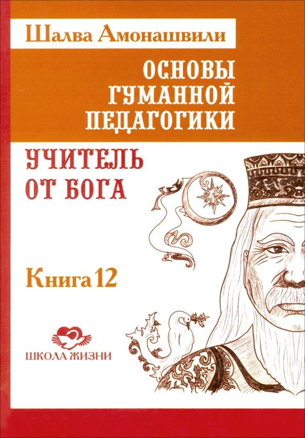 Шалва Амонашвили: Основы гуманной педагогики. Книга 12. Учитель от Бога
