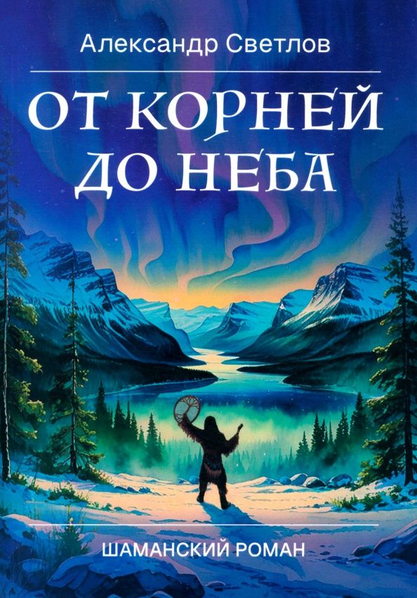 Александр Светлов: От корней до Неба. Шаманский роман