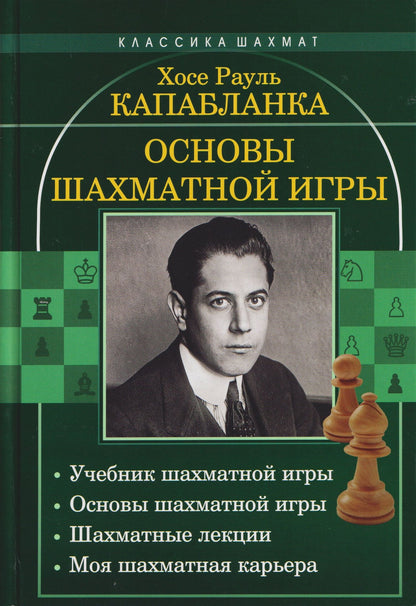 Хосе Капабланка: Основы шахматной игры: Учебник шахматной игры. Основы шахматной игры. Шахматные лекции. Моя шахматная карьера