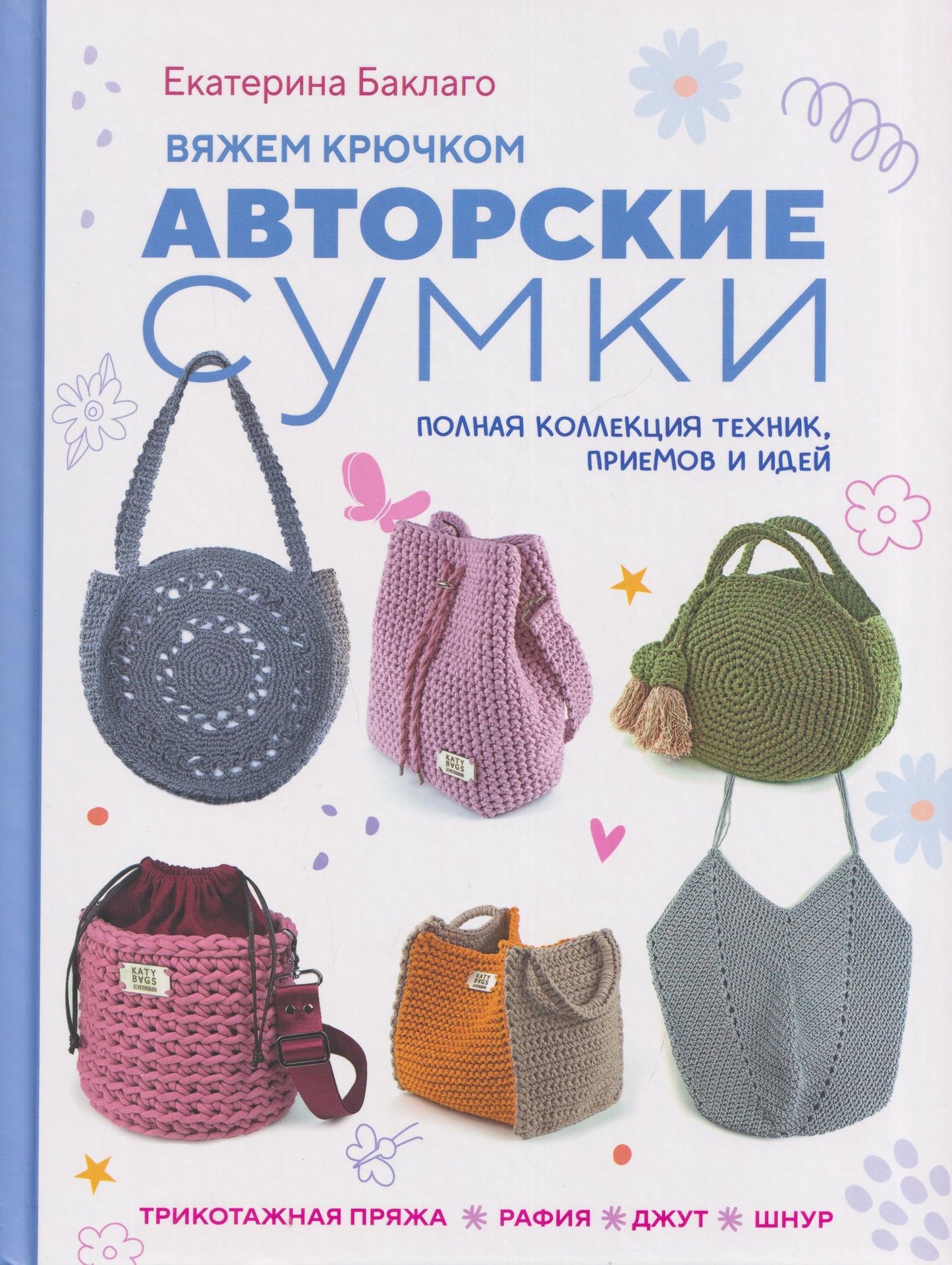 Екатерина Баклаго: Вяжем крючком авторские сумки. Полная коллекция техник, приёмов и идей