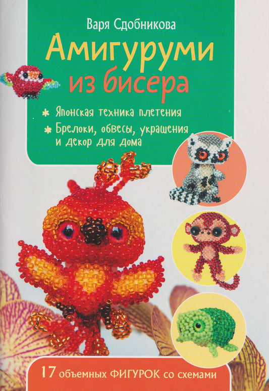 Варя Сдобникова: Амигуруми из бисера: 17 объемных фигурок со схемами