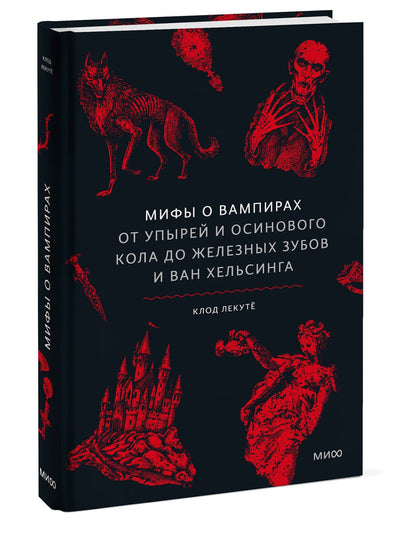Клод Лекуте: Мифы о вампирах. От упырей и осинового кола до железных зубов и ван Хельсинга