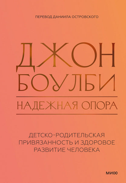 Джон Боулби: Надежная опора: детско-родительская привязанность и здоровое развитие человека