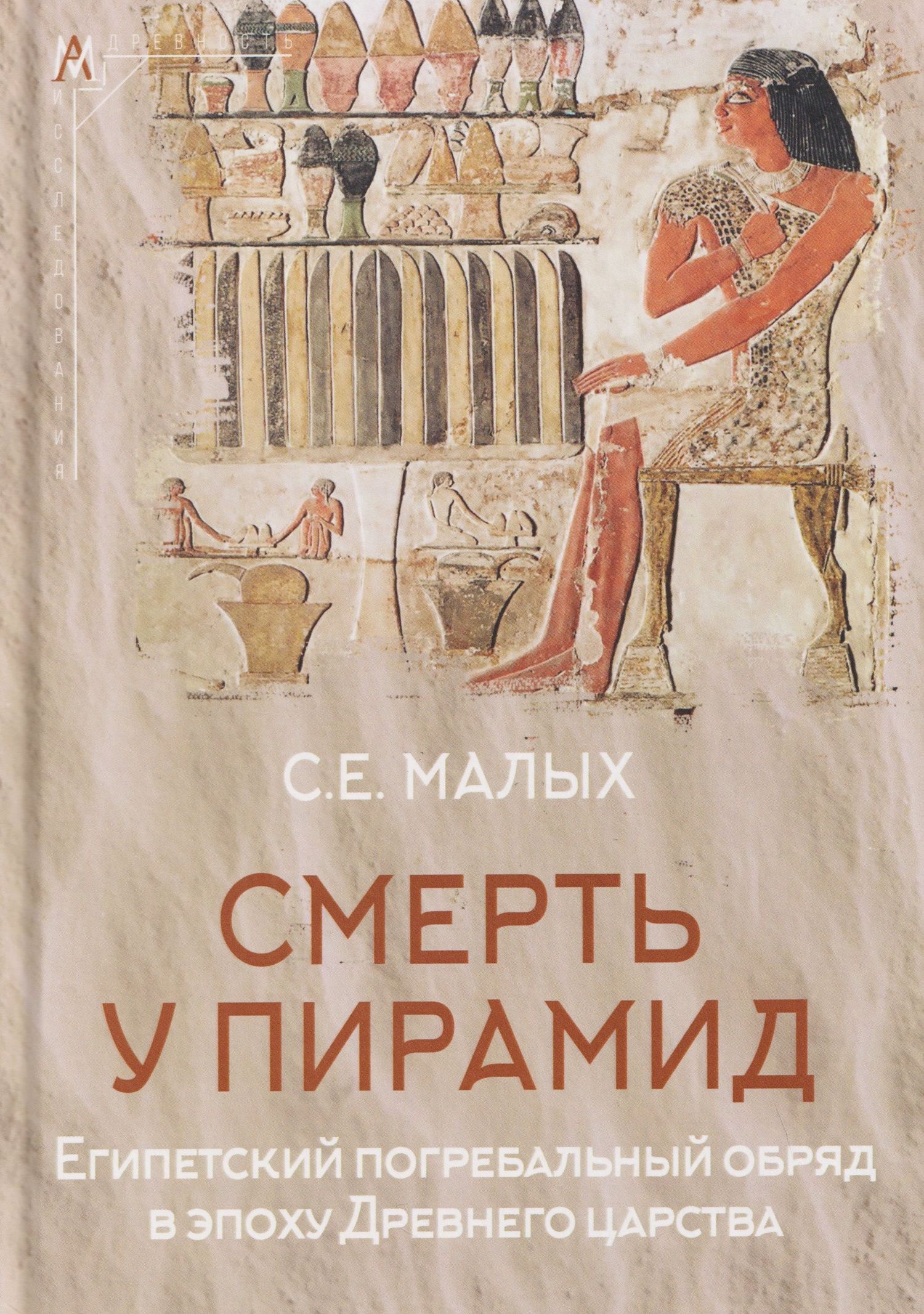 Светлана Малых: Смерть у пирамид. Египетский погребальный обряд в эпоху Древнего царства