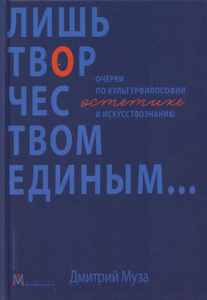 Дмитрий Муза: Лишь творчеством единым… Очерки по культурфилософии, эстетике и искусствознанию