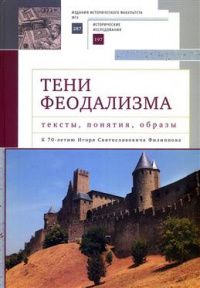 Тени феодализма: тексты, понятия, образы. К 70-летию Игоря Святославовича Филиппова. Коллективная монография