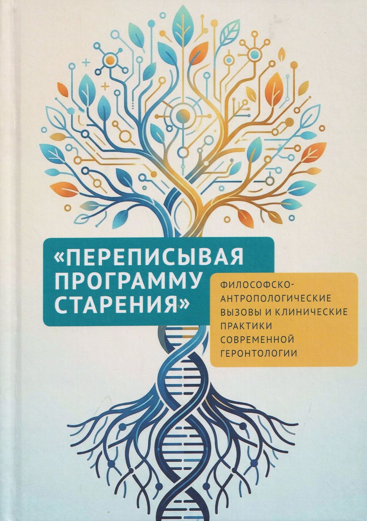 Александр Арьев: Переписывая программу старения: философско-антропологические вызовы и клинические практики современной геронтологии: монография