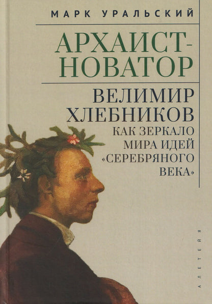 Марк Уральский: Архаист-новатор: Велимир Хлебников как зеркало мира идей "Серебряного века"