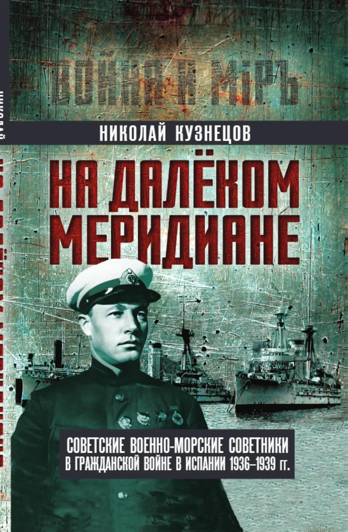 Николай Кузнецов: На далеком меридиане. Советские военно-морские советники в Гражданской войне в Испании 1936–1939 гг.