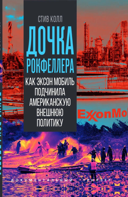Стив Колл: Дочка Рокфеллера. Как Эксон Мобиль подчинила американскую внешнюю политику