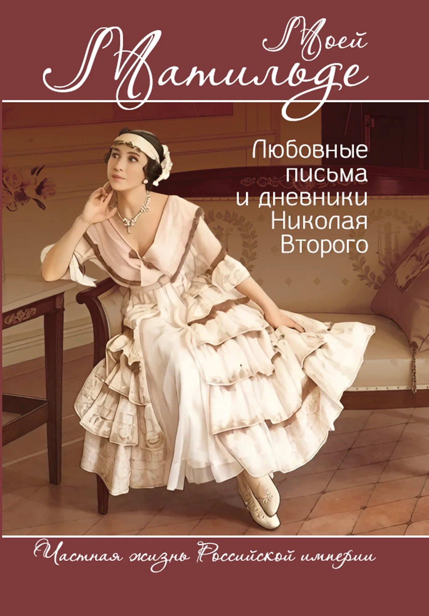 Борис Соколов: Моей Матильде. Любовные письма и дневники Николая Второго