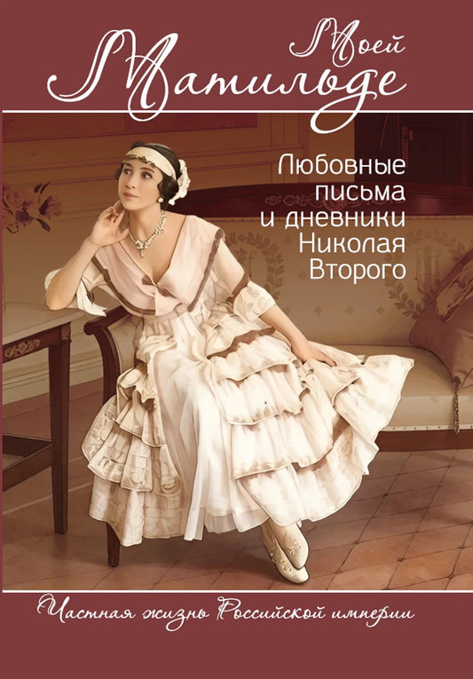Борис Соколов: Моей Матильде. Любовные письма и дневники Николая Второго