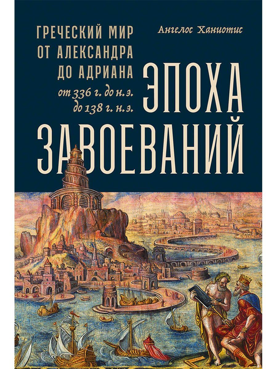 Ангелос Ханиотис: Эпоха завоеваний: Греческий мир от Александра до Адриана (336 г. до н.э. — 138 г. н.э.)
