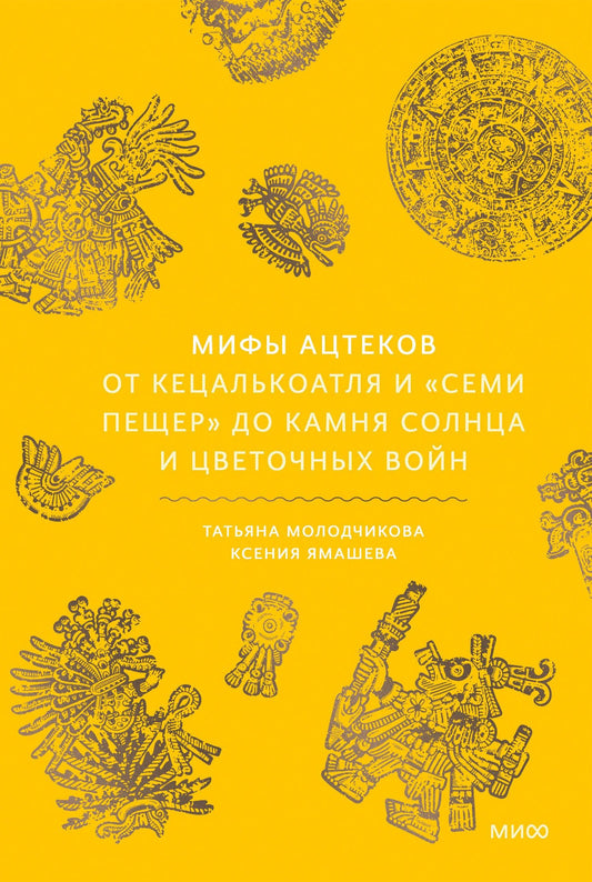 Ксения Ямашева: Мифы ацтеков. От Кецалькоатля и «Семи пещер» до Камня Солнца и цветочных войн