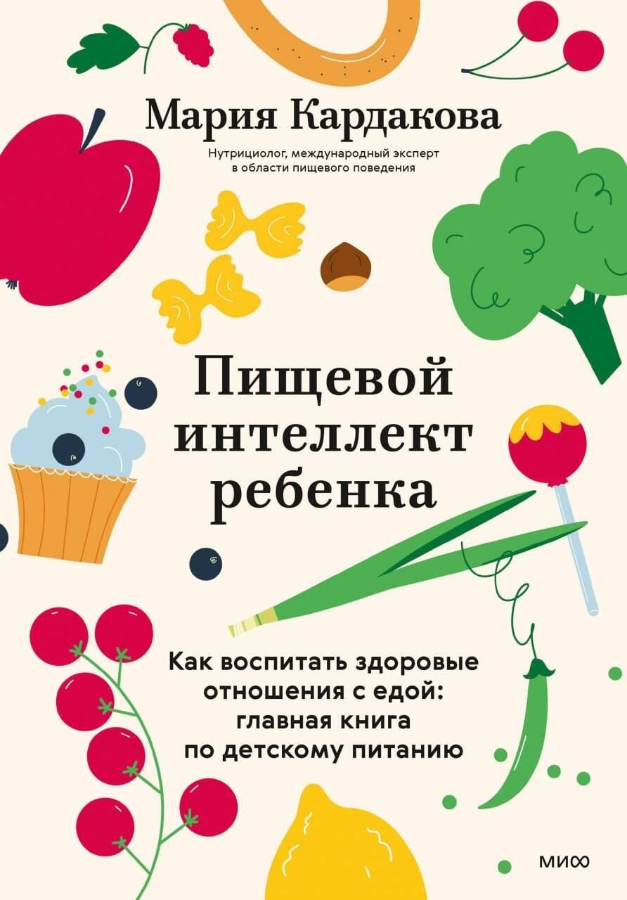 Мария Кардакова: Пищевой интеллект ребенка. Как воспитать здоровые отношения с едой: главная книга по детскому питанию