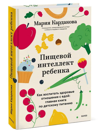 Мария Кардакова: Пищевой интеллект ребенка. Как воспитать здоровые отношения с едой: главная книга по детскому питанию