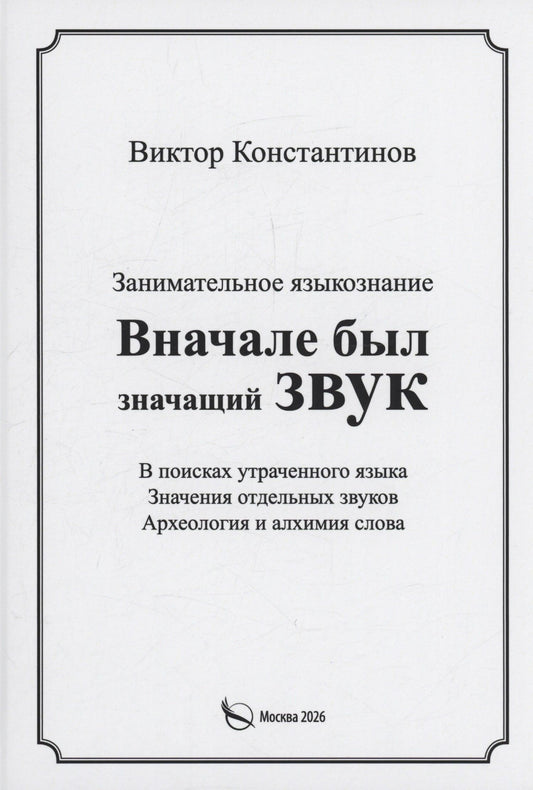 Виктор Константинов: Вначале был значащий звук. Занимательное языкознание. В поисках утраченного языка. Значения отдельных звуков. Археология и алхимия слова
