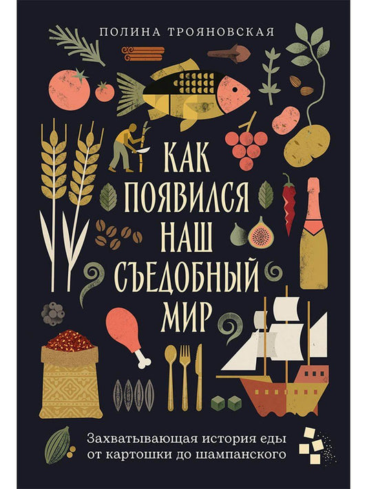 Полина Трояновская: Как появился наш съедобный мир: Захватывающая история еды от картошки до шампанского