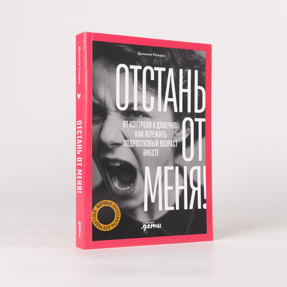 Даниэле Новара: Отстань от меня! От контроля к доверию: как пережить подростковый возраст вместе