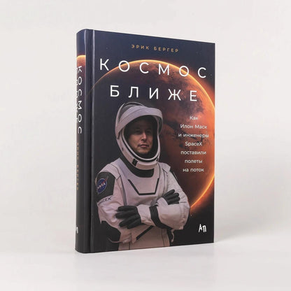 Эрик Бергер: Космос ближе: Как Илон Маск и инженеры SpaceX поставили полеты на поток