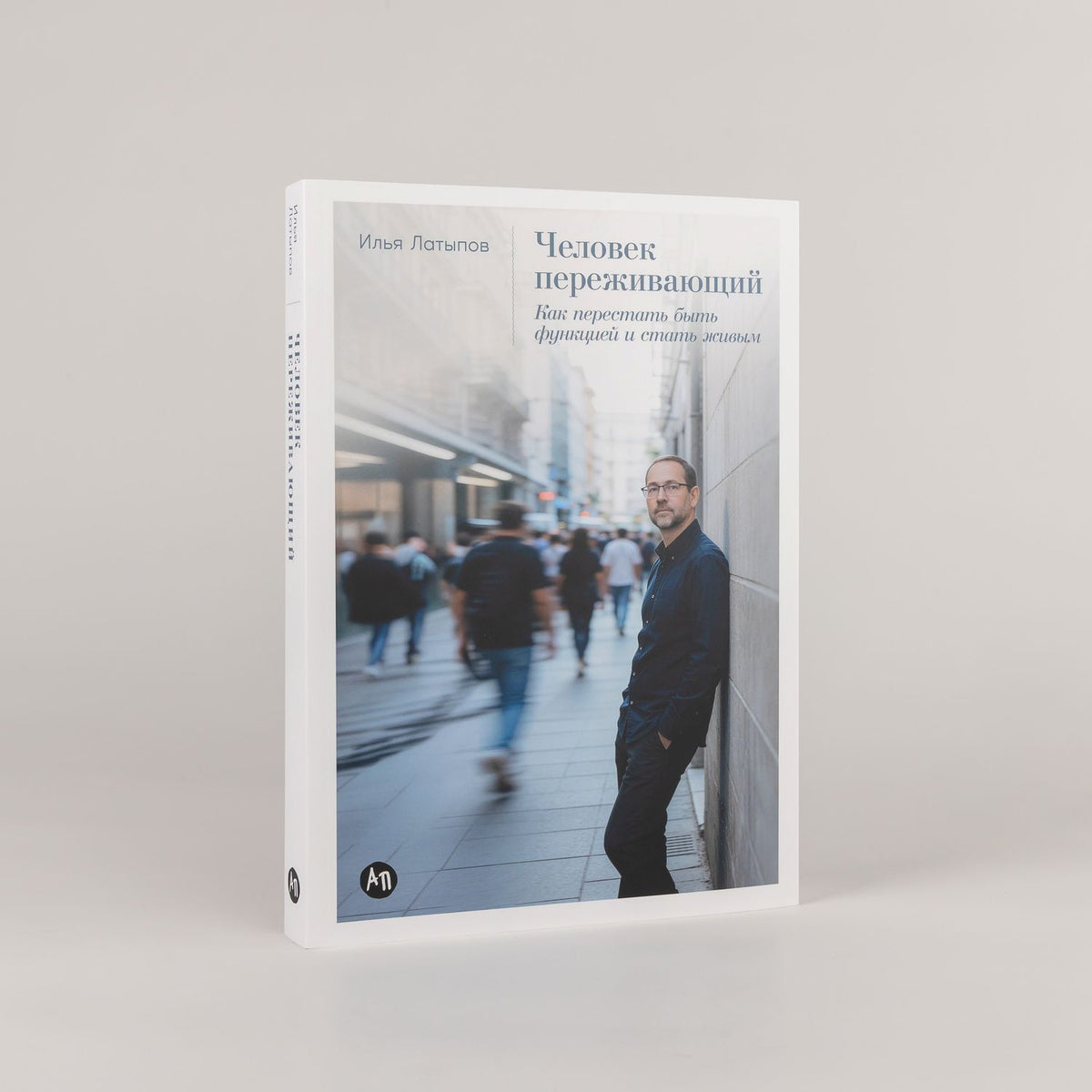 Илья Латыпов: Человек переживающий: Как перестать быть функцией и стать живым