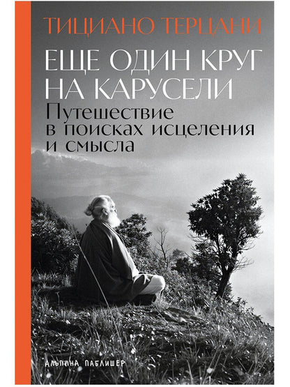 Тициано Терцани: Еще один круг на карусели: Путешествие в поисках исцеления и смысла