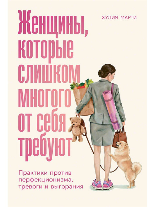 Хулия Марти: Женщины, которые слишком многого от себя требуют: Практики против перфекционизма, тревоги и выгорания
