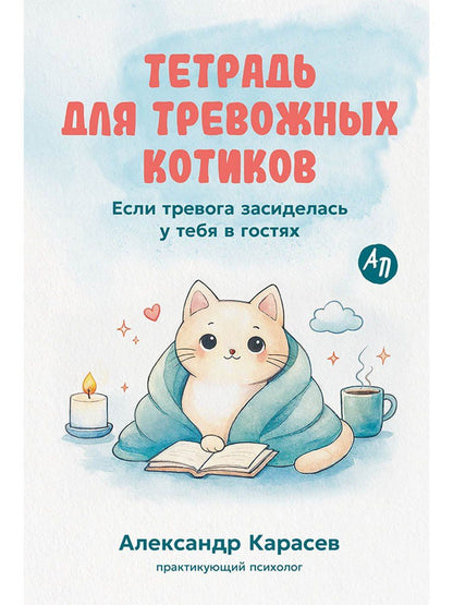 Александр Карасев: Тетрадь для тревожных котиков: Если тревога засиделась у тебя в гостях