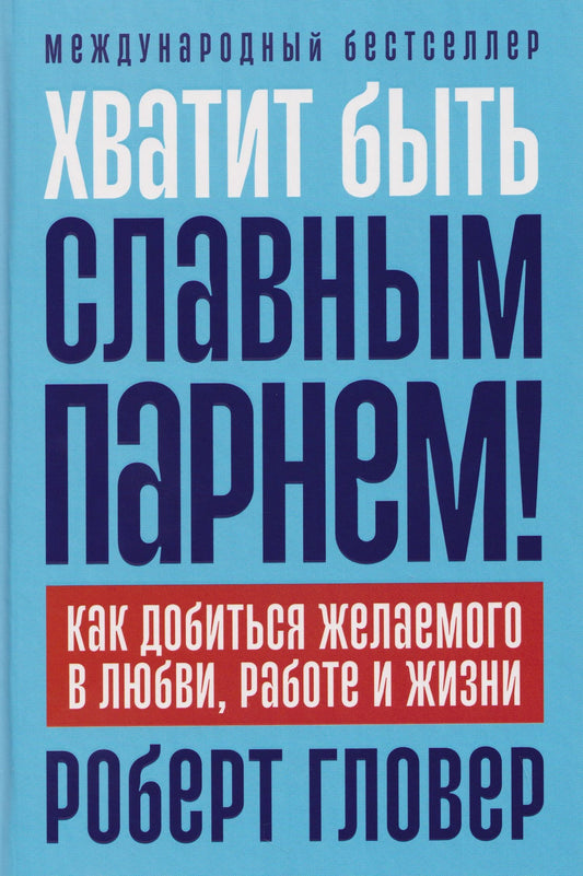Роберт Гловер: Хватит быть славным парнем! Как добиться желаемого в любви, работе и жизни