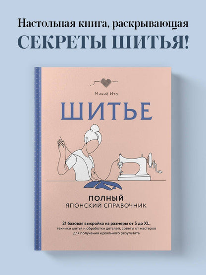 Мичие Ито: Шитье. Полный японский справочник. 21 базовая выкройка на размеры от S до XL, техники шитья и обработки деталей, советы от мастеров для получения идеального результата