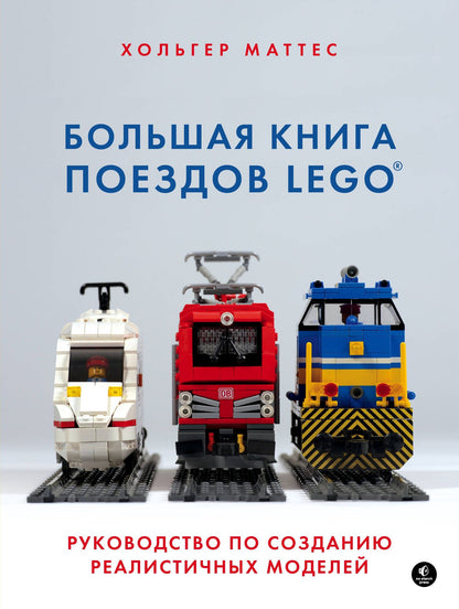 Хольгер Маттес: Большая книга поездов LEGO. Руководство по созданию реалистичных моделей